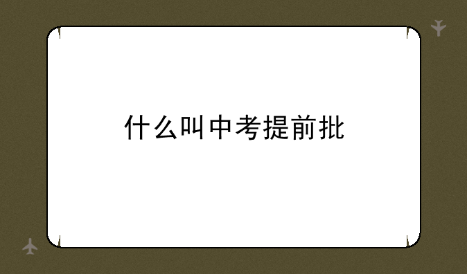什么叫中考提前批