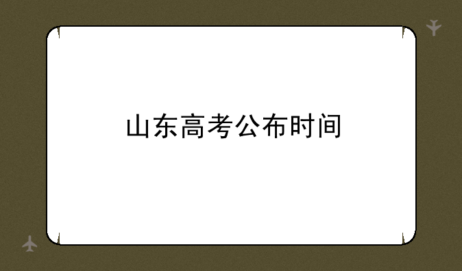 山东高考公布时间