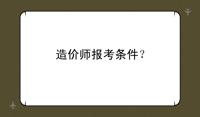 造价师报考条件？