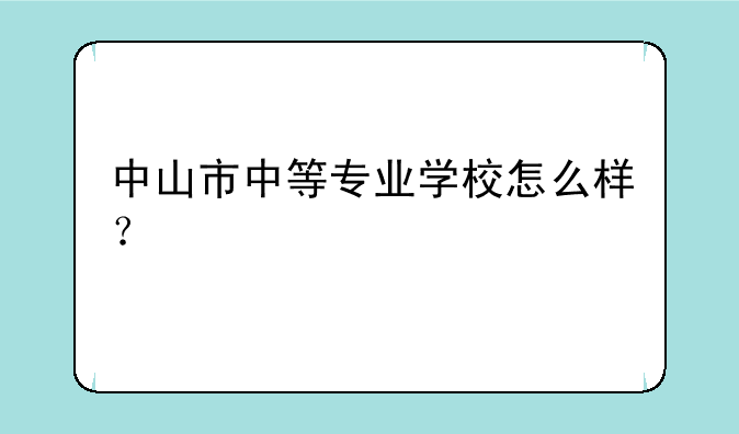 中山市中等专业学校怎么样？