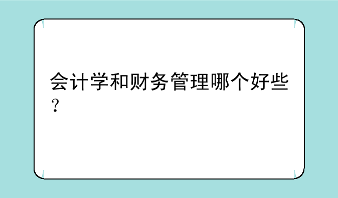 会计学和财务管理哪个好些？