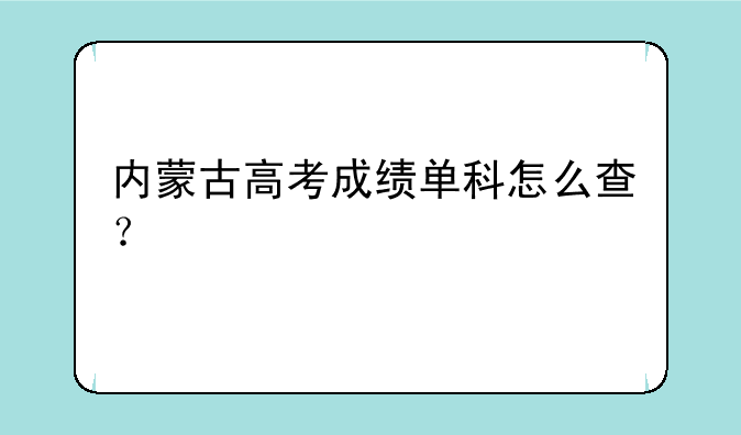 内蒙古高考成绩单科怎么查？