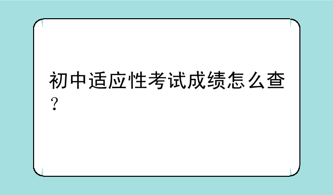 初中适应性考试成绩怎么查？