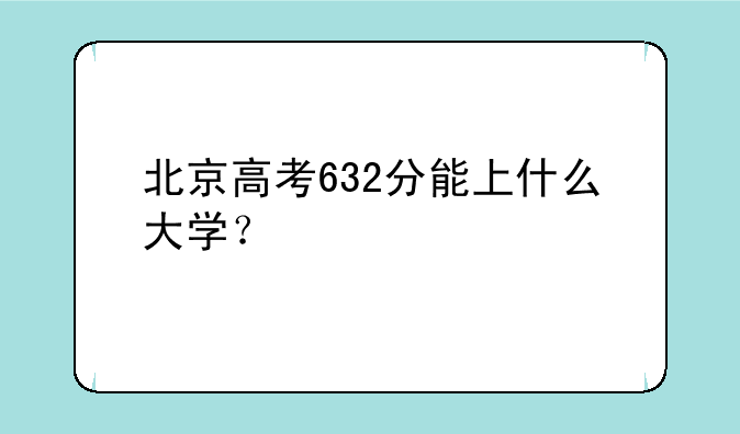 北京高考632分能上什么大学？