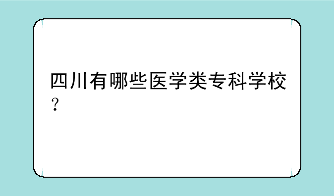四川有哪些医学类专科学校？