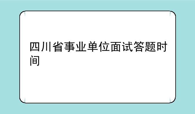 四川省事业单位面试答题时间