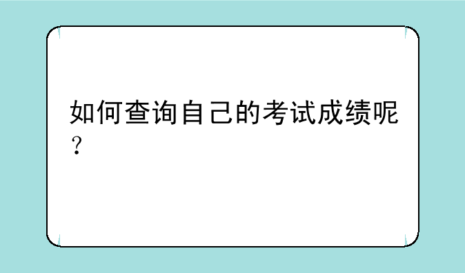 如何查询自己的考试成绩呢？