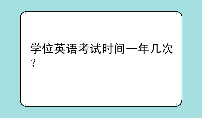 学位英语考试时间一年几次？