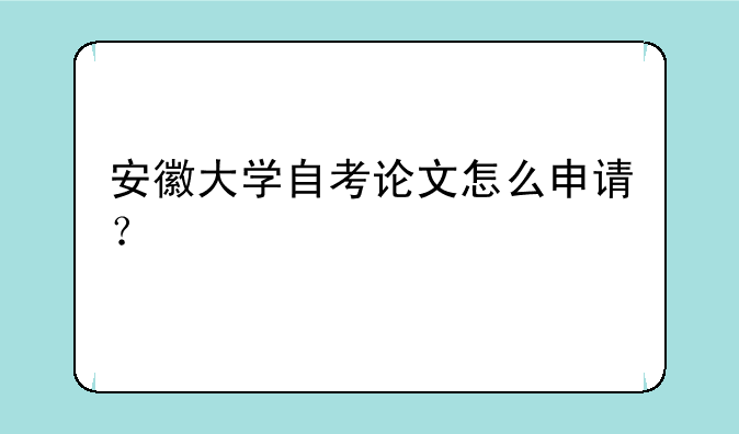 安徽大学自考论文怎么申请？