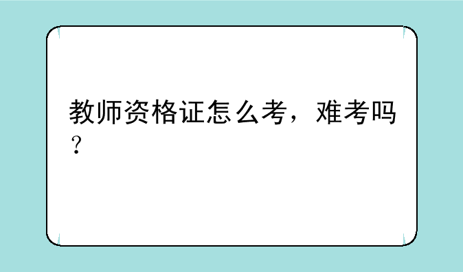 教师资格证怎么考，难考吗？