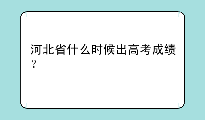 河北省什么时候出高考成绩？