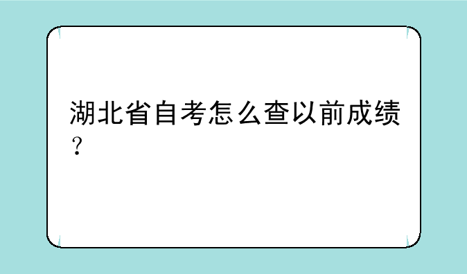 湖北省自考怎么查以前成绩？
