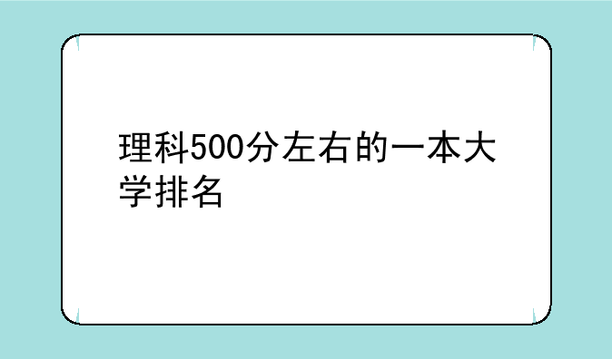 理科500分左右的一本大学排名