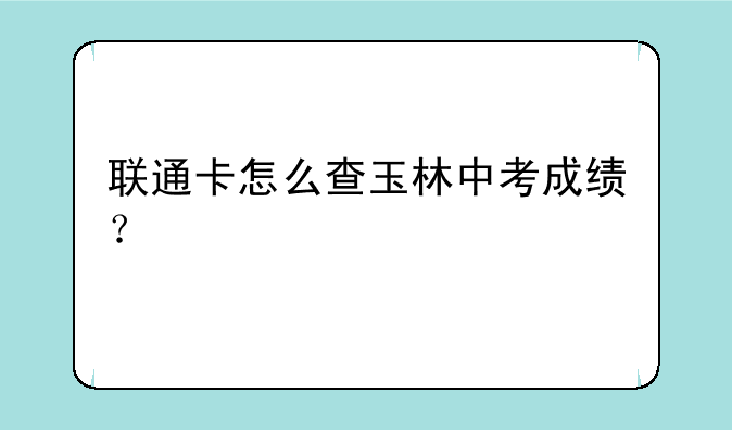 联通卡怎么查玉林中考成绩？