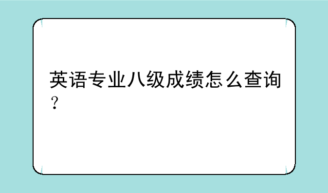 英语专业八级成绩怎么查询？
