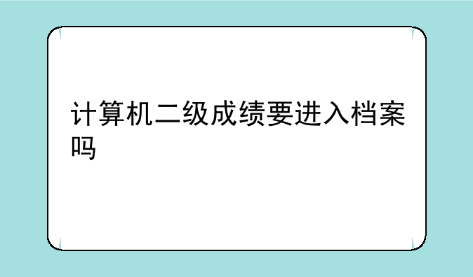 计算机二级成绩要进入档案吗