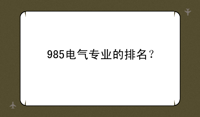 985电气专业的排名？