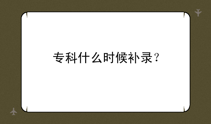 专科什么时候补录？