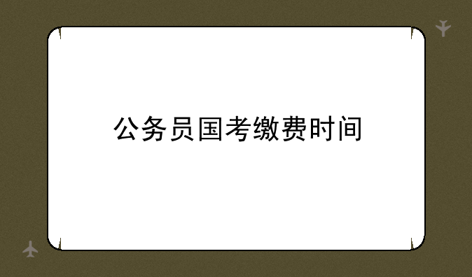 公务员国考缴费时间