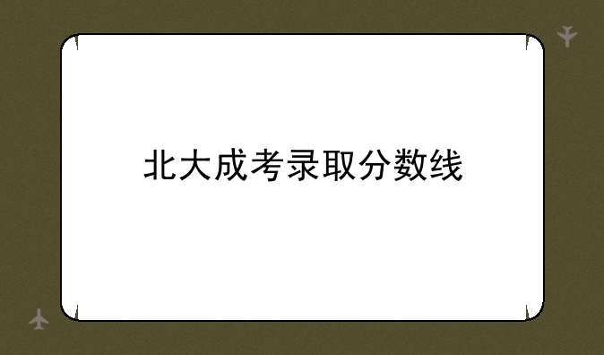 北大成考录取分数线