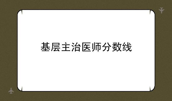 基层主治医师分数线