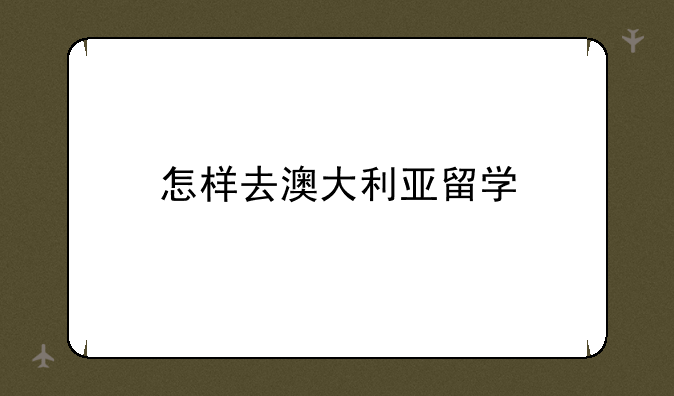 怎样去澳大利亚留学