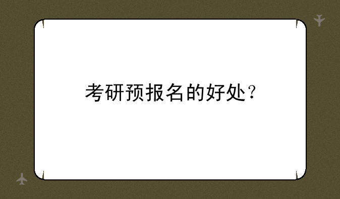 考研预报名的好处？