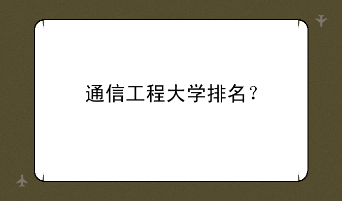 通信工程大学排名？