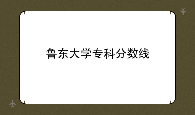 鲁东大学专科分数线
