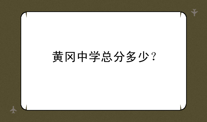 黄冈中学总分多少？
