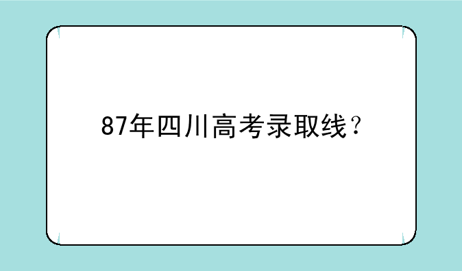 87年四川高考录取线？