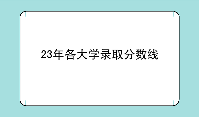 23年各大学录取分数线