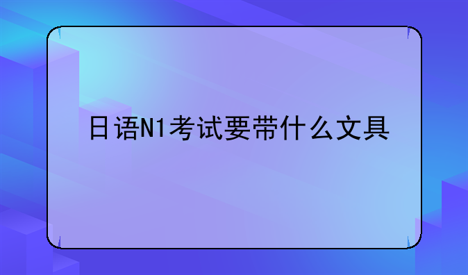 日语N1考试要带什么文具