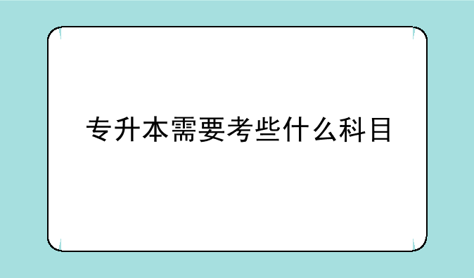专升本需要考些什么科目