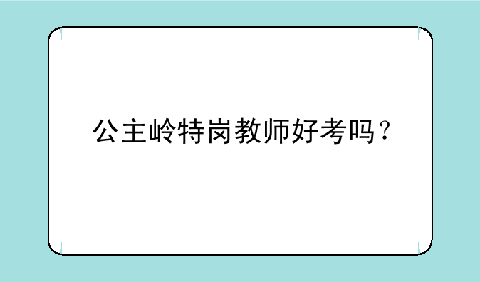 公主岭特岗教师好考吗？