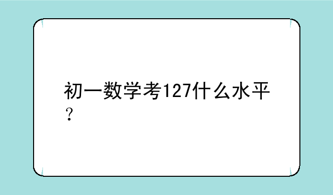 初一数学考127什么水平？