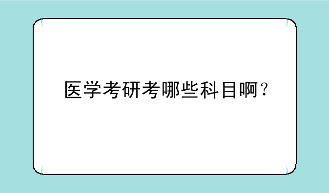 医学考研考哪些科目啊？