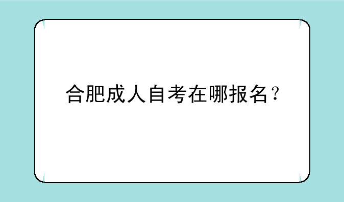 合肥成人自考在哪报名？