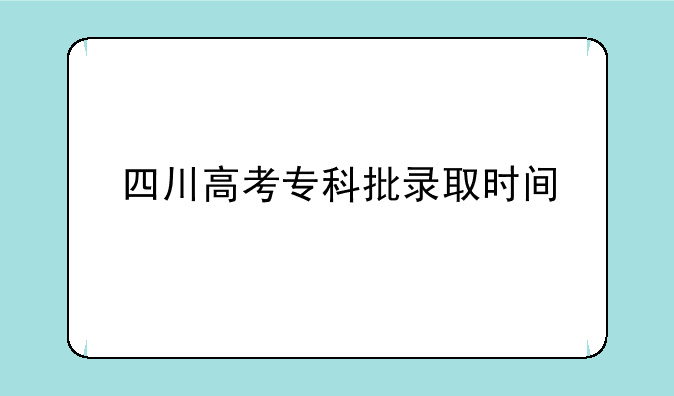 四川高考专科批录取时间