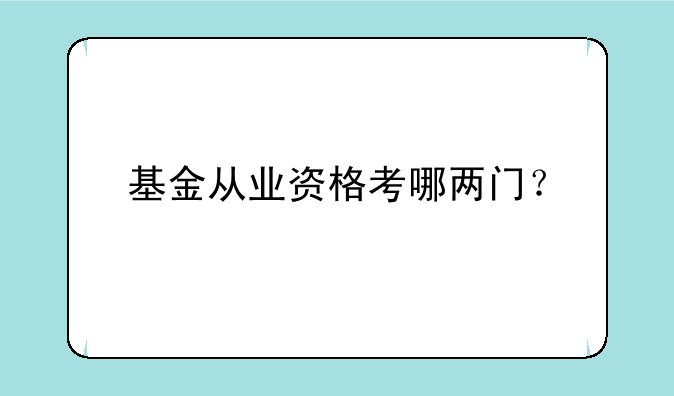 基金从业资格考哪两门？
