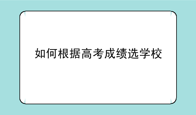 如何根据高考成绩选学校