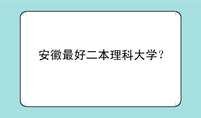 安徽最好二本理科大学？