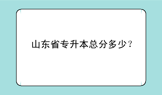 山东省专升本总分多少？