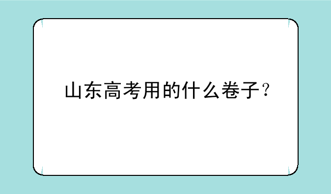 山东高考用的什么卷子？