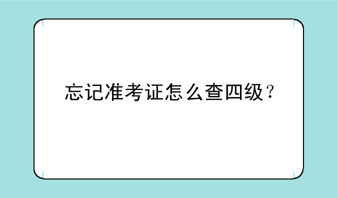 忘记准考证怎么查四级？