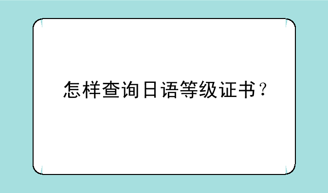 怎样查询日语等级证书？