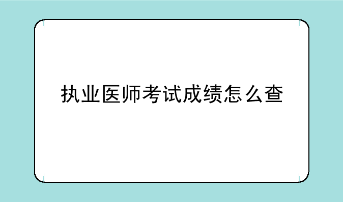执业医师考试成绩怎么查