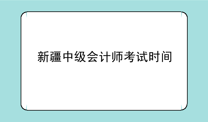新疆中级会计师考试时间