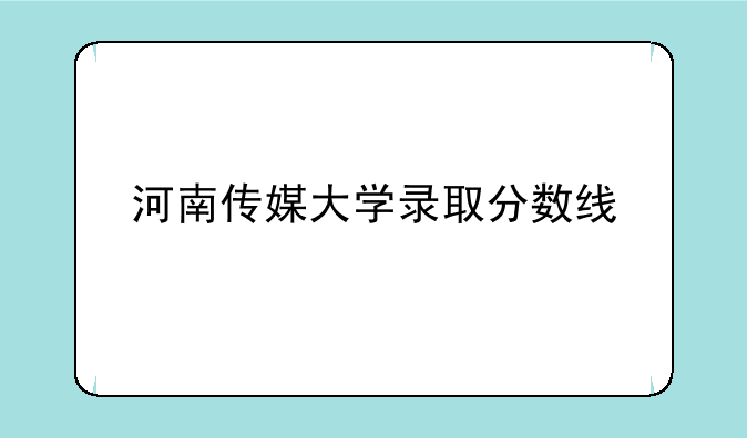 河南传媒大学录取分数线