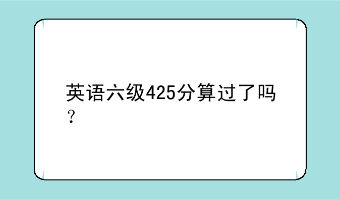 英语六级425分算过了吗？